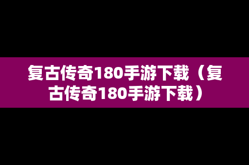 复古传奇180手游下载（复古传奇180手游下载）