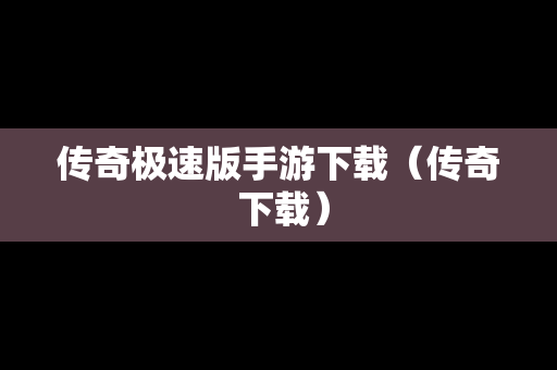 传奇极速版手游下载（传奇 下载）