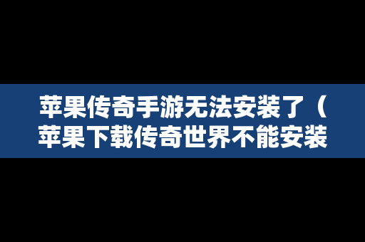 苹果传奇手游无法安装了（苹果下载传奇世界不能安装）