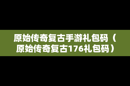 原始传奇复古手游礼包码（原始传奇复古176礼包码）
