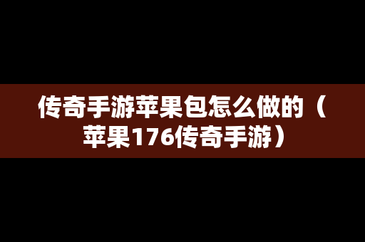 传奇手游苹果包怎么做的（苹果176传奇手游）