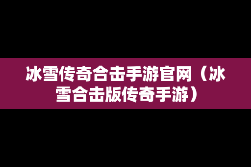 冰雪传奇合击手游官网（冰雪合击版传奇手游）