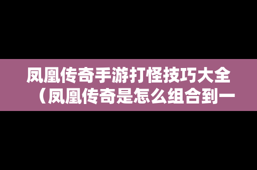 凤凰传奇手游打怪技巧大全（凤凰传奇是怎么组合到一块的）
