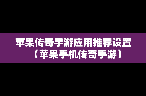 苹果传奇手游应用推荐设置（苹果手机传奇手游）