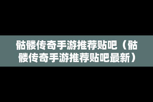 骷髅传奇手游推荐贴吧（骷髅传奇手游推荐贴吧最新）