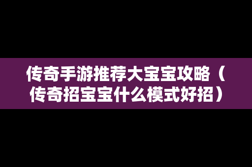传奇手游推荐大宝宝攻略（传奇招宝宝什么模式好招）