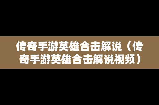 传奇手游英雄合击解说（传奇手游英雄合击解说视频）