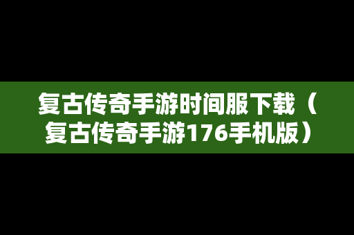 复古传奇手游时间服下载（复古传奇手游176手机版）