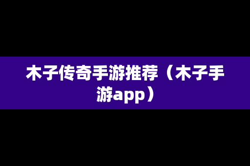 木子传奇手游推荐（木子手游app）
