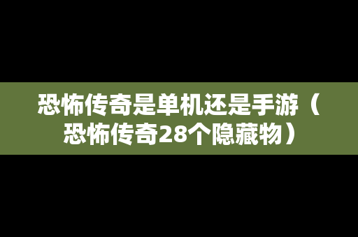 恐怖传奇是单机还是手游（恐怖传奇28个隐藏物）