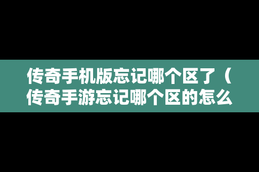 传奇手机版忘记哪个区了（传奇手游忘记哪个区的怎么办）
