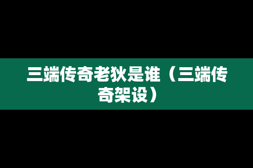 三端传奇老狄是谁（三端传奇架设）
