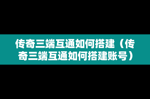 传奇三端互通如何搭建（传奇三端互通如何搭建账号）