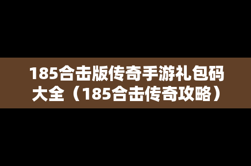 185合击版传奇手游礼包码大全（185合击传奇攻略）