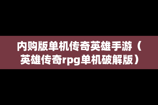 内购版单机传奇英雄手游（英雄传奇rpg单机破解版）