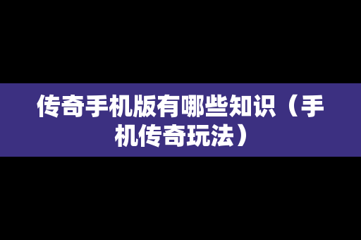 传奇手机版有哪些知识（手机传奇玩法）
