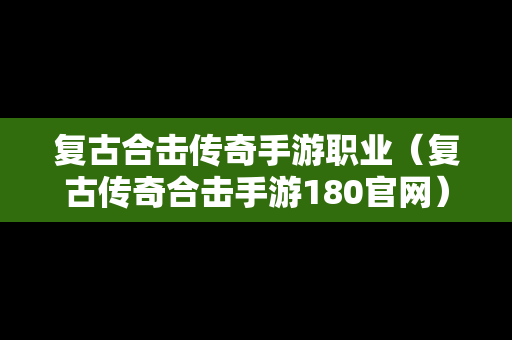 复古合击传奇手游职业（复古传奇合击手游180官网）
