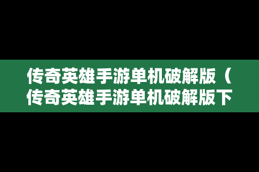传奇英雄手游单机破解版（传奇英雄手游单机破解版下载）
