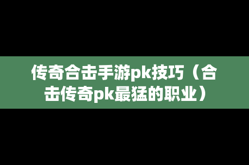 传奇合击手游pk技巧（合击传奇pk最猛的职业）