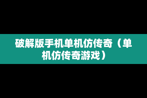 破解版手机单机仿传奇（单机仿传奇游戏）