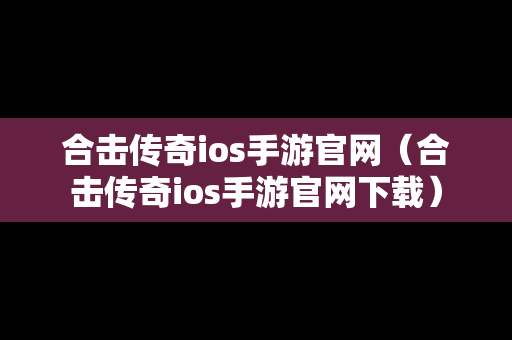 合击传奇ios手游官网（合击传奇ios手游官网下载）