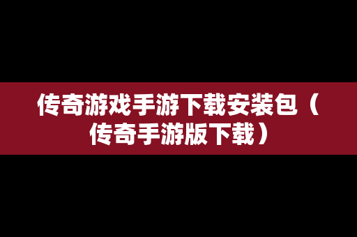传奇游戏手游下载安装包（传奇手游版下载）