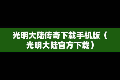 光明大陆传奇下载手机版（光明大陆官方下载）