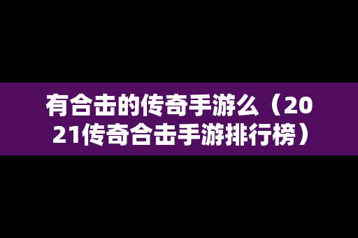 有合击的传奇手游么（2021传奇合击手游排行榜）