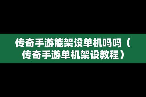 传奇手游能架设单机吗吗（传奇手游单机架设教程）