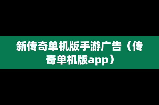 新传奇单机版手游广告（传奇单机版app）