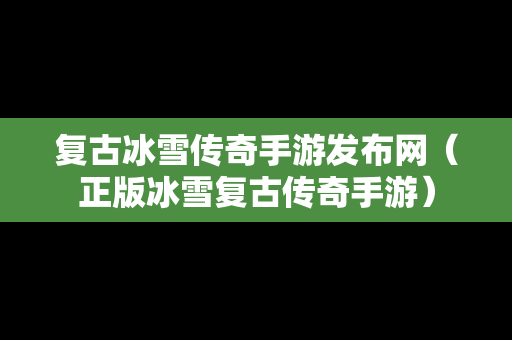 复古冰雪传奇手游发布网（正版冰雪复古传奇手游）