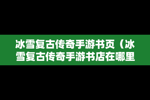 冰雪复古传奇手游书页（冰雪复古传奇手游书店在哪里）