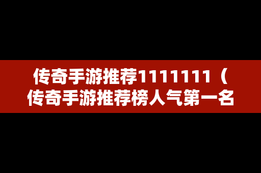 传奇手游推荐1111111（传奇手游推荐榜人气第一名）