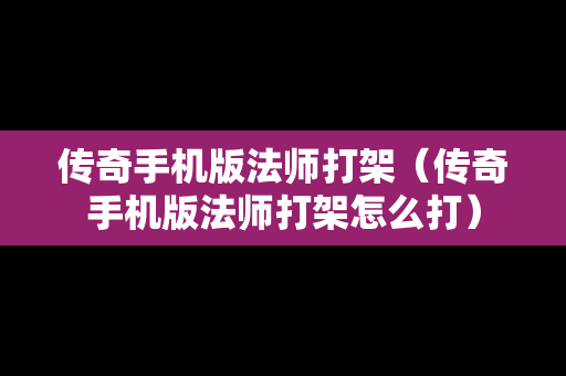 传奇手机版法师打架（传奇手机版法师打架怎么打）