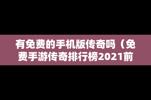 有免费的手机版传奇吗（免费手游传奇排行榜2021前十名）