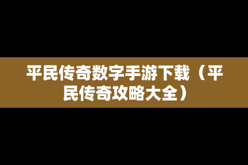 平民传奇数字手游下载（平民传奇攻略大全）