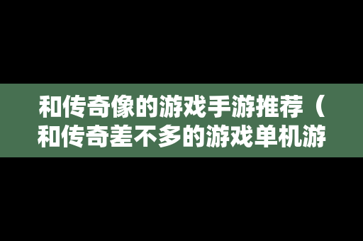 和传奇像的游戏手游推荐（和传奇差不多的游戏单机游戏）