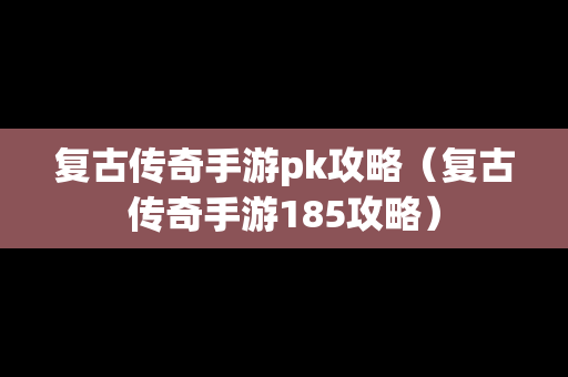 复古传奇手游pk攻略（复古传奇手游185攻略）