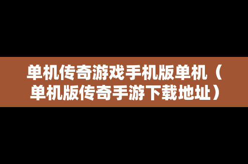 单机传奇游戏手机版单机（单机版传奇手游下载地址）