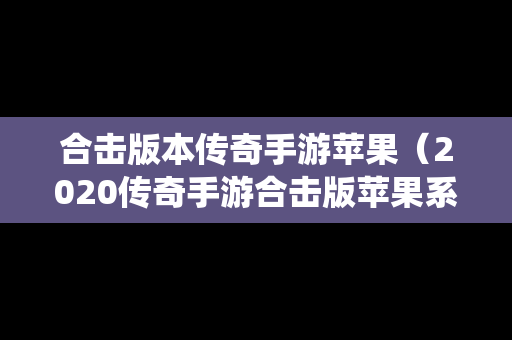 合击版本传奇手游苹果（2020传奇手游合击版苹果系统）