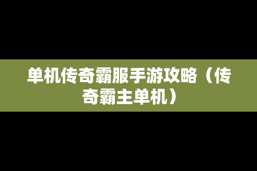 单机传奇霸服手游攻略（传奇霸主单机）