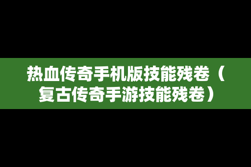 热血传奇手机版技能残卷（复古传奇手游技能残卷）