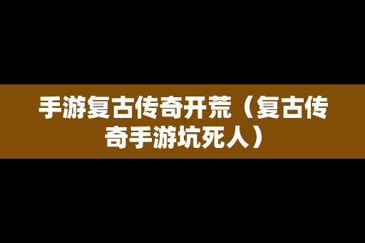 手游复古传奇开荒（复古传奇手游坑死人）
