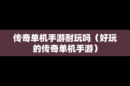 传奇单机手游耐玩吗（好玩的传奇单机手游）