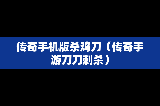 传奇手机版杀鸡刀（传奇手游刀刀刺杀）