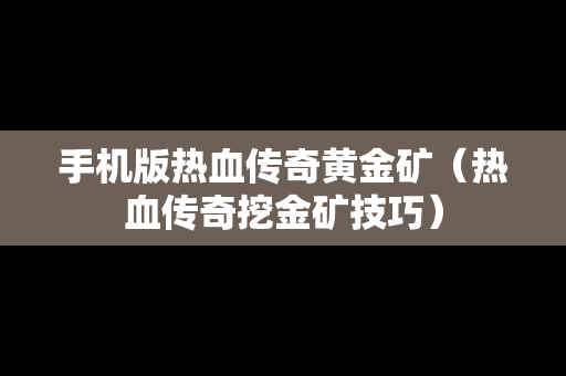 手机版热血传奇黄金矿（热血传奇挖金矿技巧）