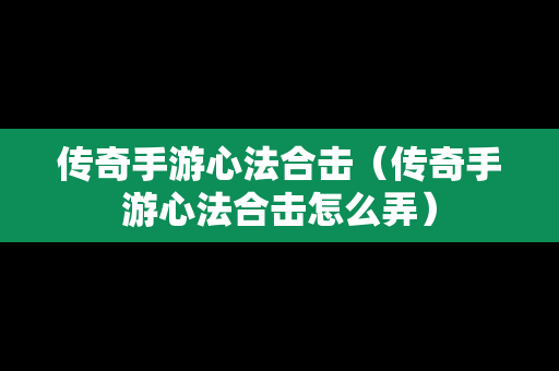 传奇手游心法合击（传奇手游心法合击怎么弄）