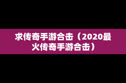 求传奇手游合击（2020最火传奇手游合击）