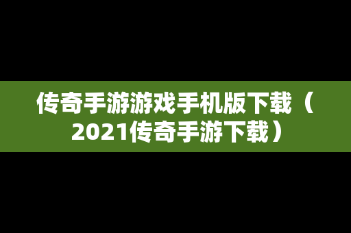传奇手游游戏手机版下载（2021传奇手游下载）