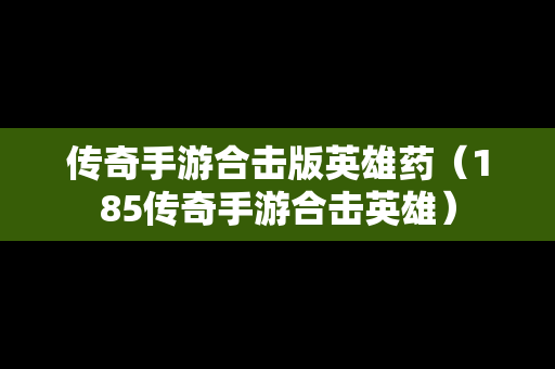 传奇手游合击版英雄药（185传奇手游合击英雄）